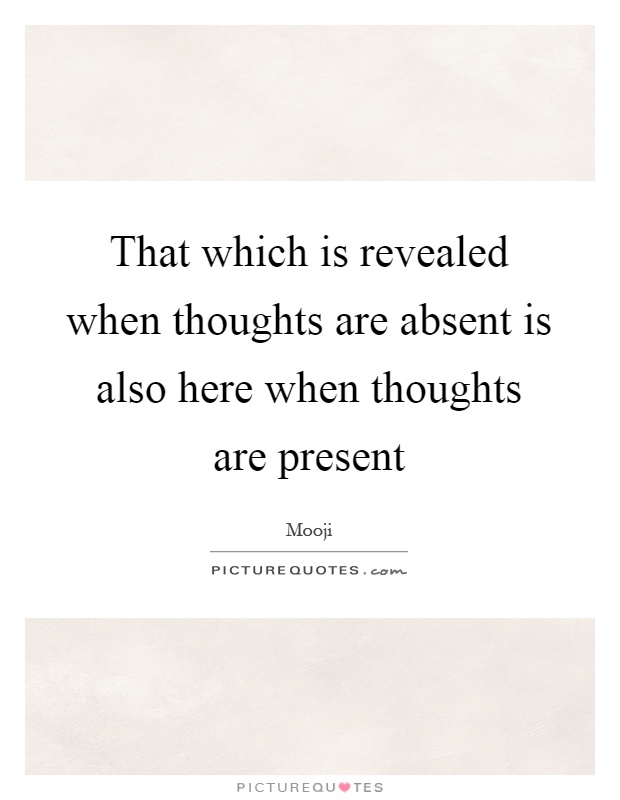 That which is revealed when thoughts are absent is also here when thoughts are present Picture Quote #1