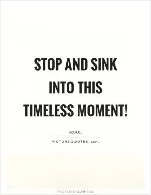 Stop and sink into this timeless moment! Picture Quote #1