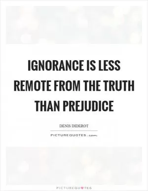 Ignorance is less remote from the truth than prejudice Picture Quote #1