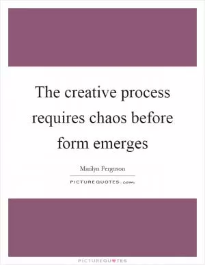 The creative process requires chaos before form emerges Picture Quote #1