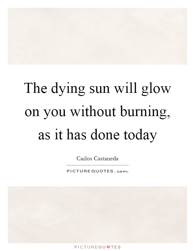 The dying sun will glow on you without burning, as it has done today Picture Quote #1