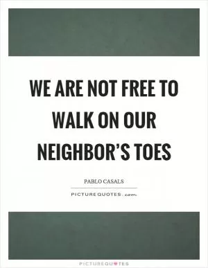 We are not free to walk on our neighbor’s toes Picture Quote #1