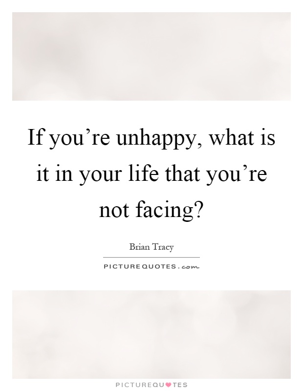 If you're unhappy, what is it in your life that you're not facing? Picture Quote #1
