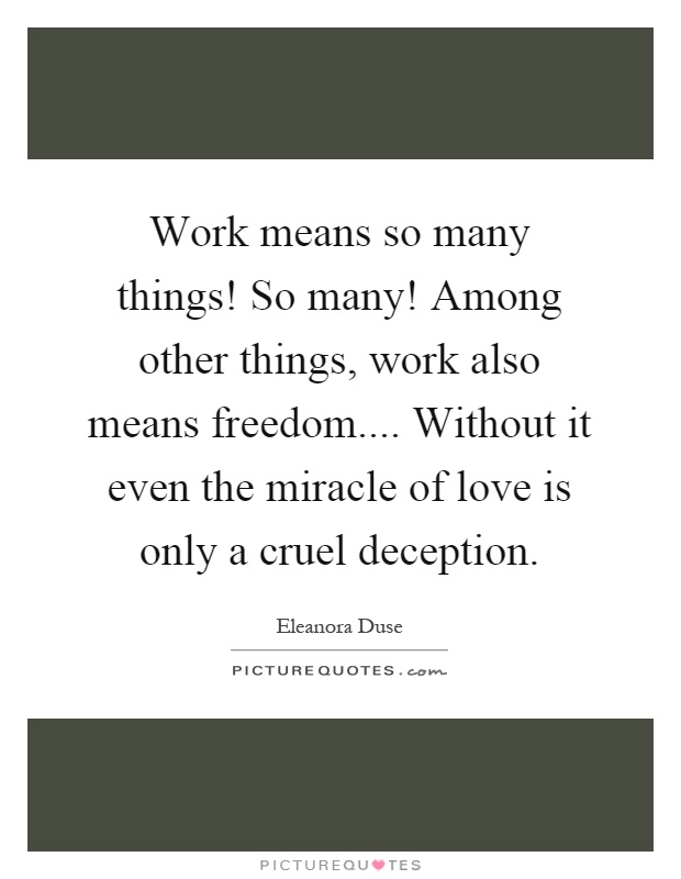 Work means so many things! So many! Among other things, work also means freedom.... Without it even the miracle of love is only a cruel deception Picture Quote #1