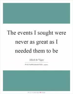 The events I sought were never as great as I needed them to be Picture Quote #1