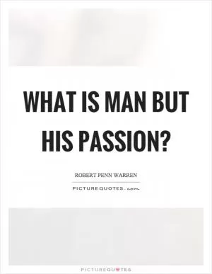 What is man but his passion? Picture Quote #1