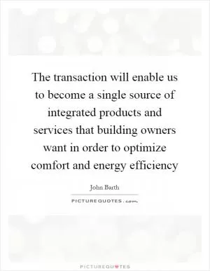 The transaction will enable us to become a single source of integrated products and services that building owners want in order to optimize comfort and energy efficiency Picture Quote #1