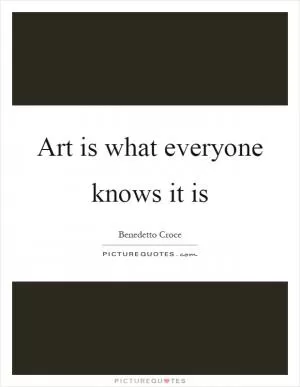 Art is what everyone knows it is Picture Quote #1
