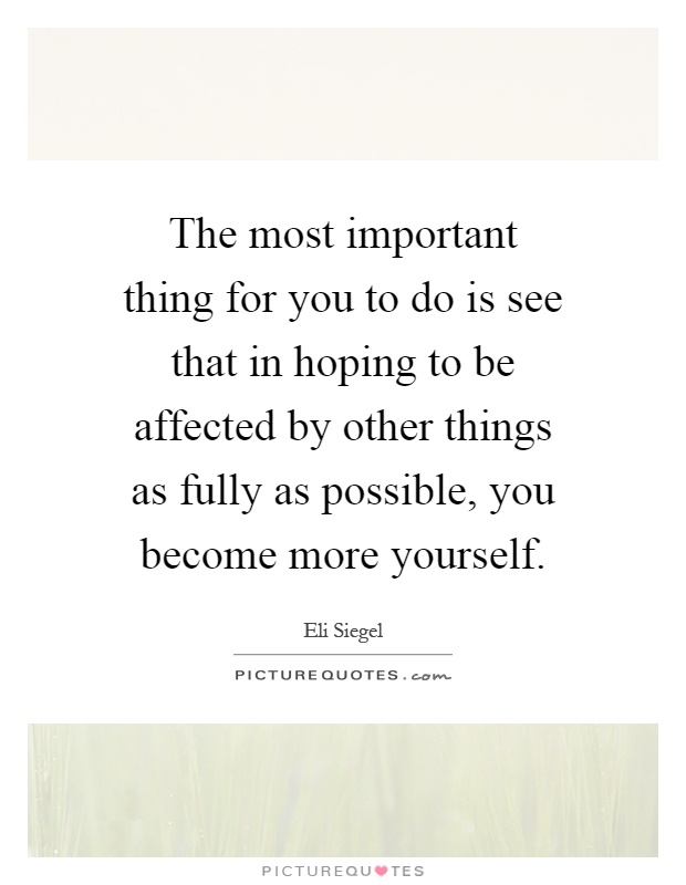 The most important thing for you to do is see that in hoping to be affected by other things as fully as possible, you become more yourself Picture Quote #1
