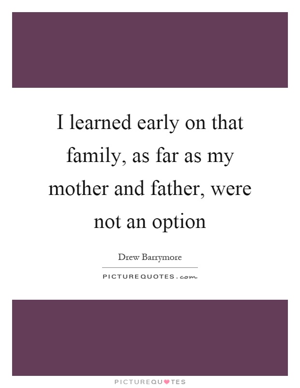 I learned early on that family, as far as my mother and father, were not an option Picture Quote #1