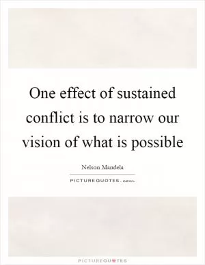 One effect of sustained conflict is to narrow our vision of what is possible Picture Quote #1