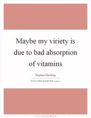 Maybe my viriety is due to bad absorption of vitamins Picture Quote #1