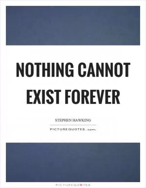 Nothing cannot exist forever Picture Quote #1