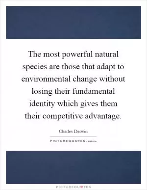 The most powerful natural species are those that adapt to environmental change without losing their fundamental identity which gives them their competitive advantage Picture Quote #1