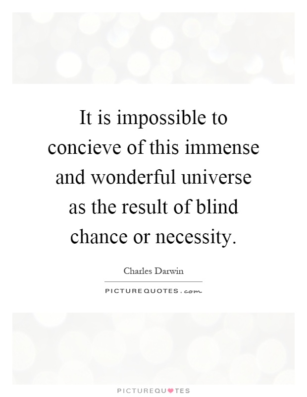It is impossible to concieve of this immense and wonderful universe as the result of blind chance or necessity Picture Quote #1