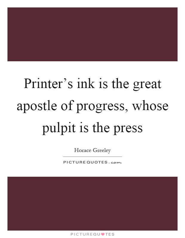 Printer's ink is the great apostle of progress, whose pulpit is the press Picture Quote #1