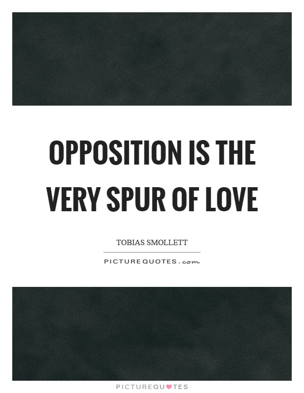 Opposition is the very spur of love Picture Quote #1