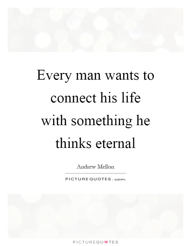 Every man wants to connect his life with something he thinks eternal Picture Quote #1