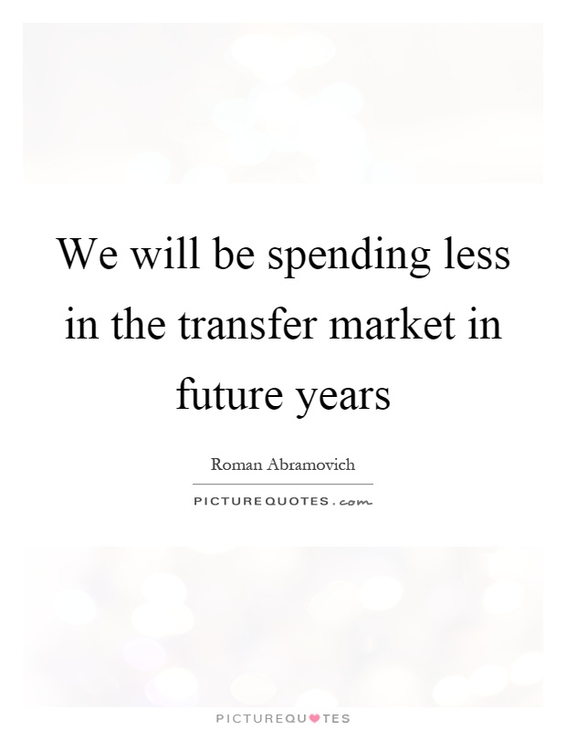 We will be spending less in the transfer market in future years Picture Quote #1