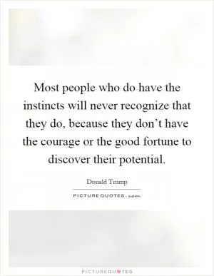 Most people who do have the instincts will never recognize that they do, because they don’t have the courage or the good fortune to discover their potential Picture Quote #1