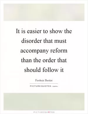 It is easier to show the disorder that must accompany reform than the order that should follow it Picture Quote #1