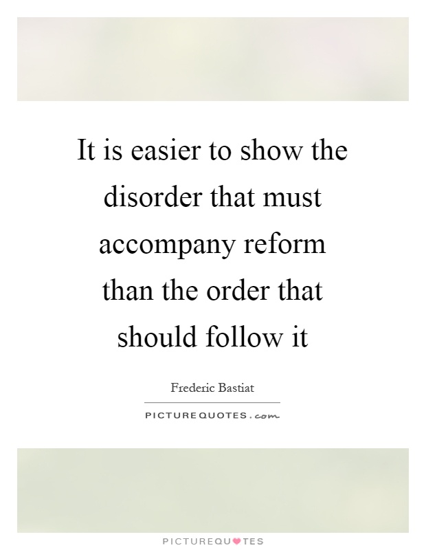 It is easier to show the disorder that must accompany reform than the order that should follow it Picture Quote #1