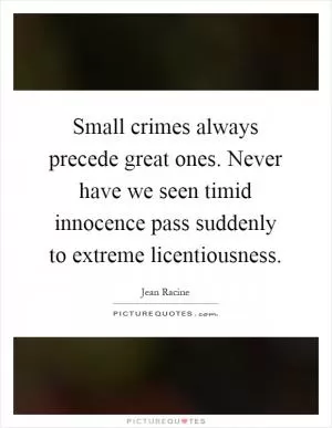 Small crimes always precede great ones. Never have we seen timid innocence pass suddenly to extreme licentiousness Picture Quote #1