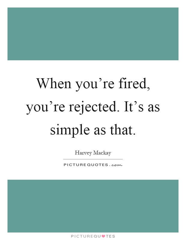 When you're fired, you're rejected. It's as simple as that Picture Quote #1