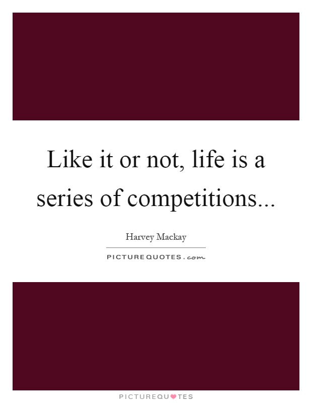 Like it or not, life is a series of competitions Picture Quote #1