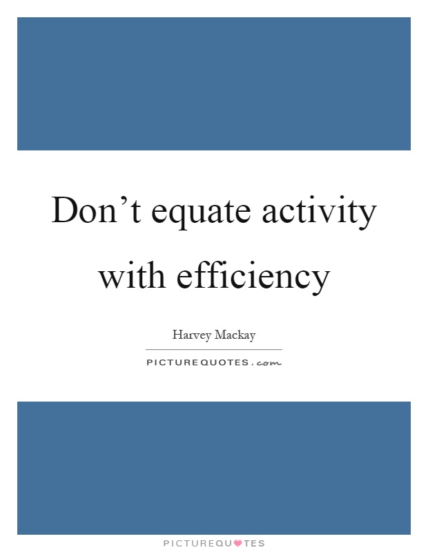 Don't equate activity with efficiency Picture Quote #1