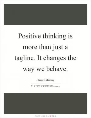Positive thinking is more than just a tagline. It changes the way we behave Picture Quote #1