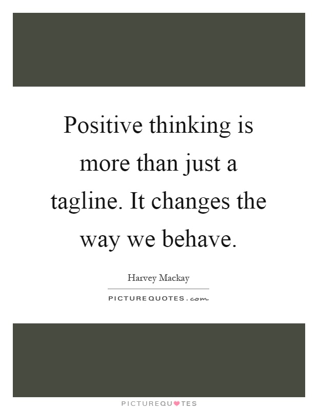Positive thinking is more than just a tagline. It changes the way we behave Picture Quote #1