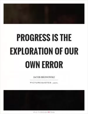 Progress is the exploration of our own error Picture Quote #1