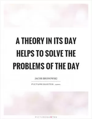 A theory in its day helps to solve the problems of the day Picture Quote #1