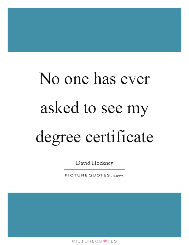 No one has ever asked to see my degree certificate Picture Quote #1