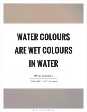 Water colours are wet colours in water Picture Quote #1
