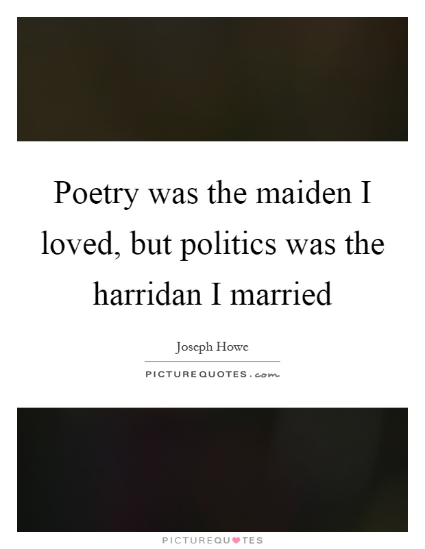 Poetry was the maiden I loved, but politics was the harridan I married Picture Quote #1
