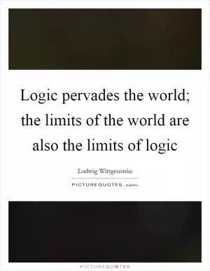 Logic pervades the world; the limits of the world are also the limits of logic Picture Quote #1
