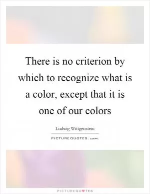 There is no criterion by which to recognize what is a color, except that it is one of our colors Picture Quote #1