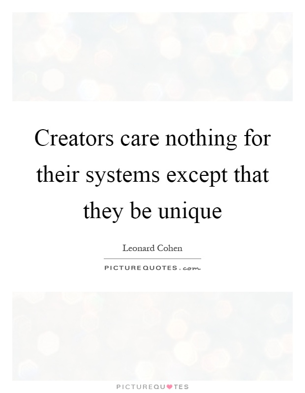 Creators care nothing for their systems except that they be unique Picture Quote #1
