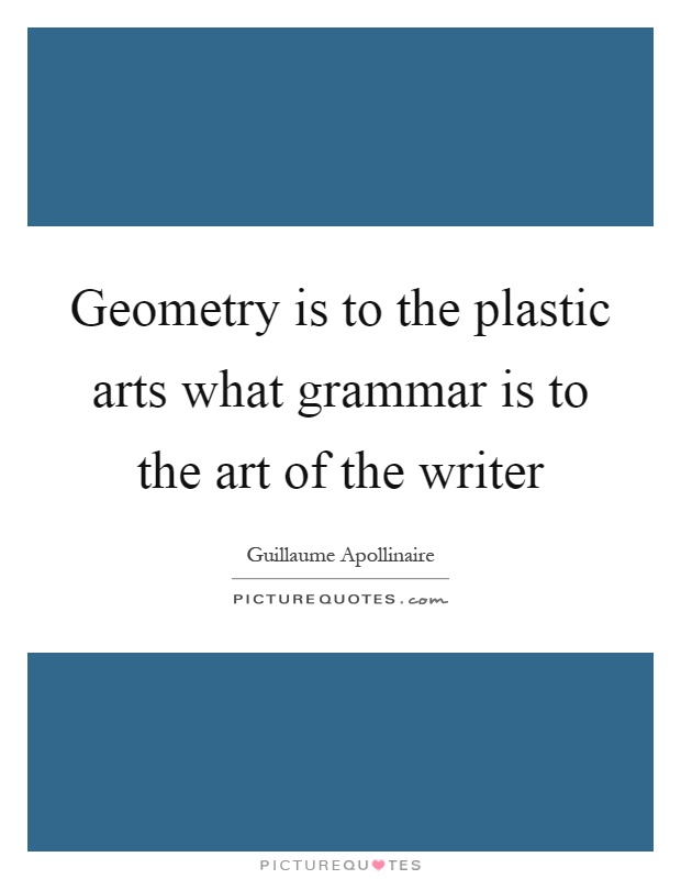 Geometry is to the plastic arts what grammar is to the art of the writer Picture Quote #1