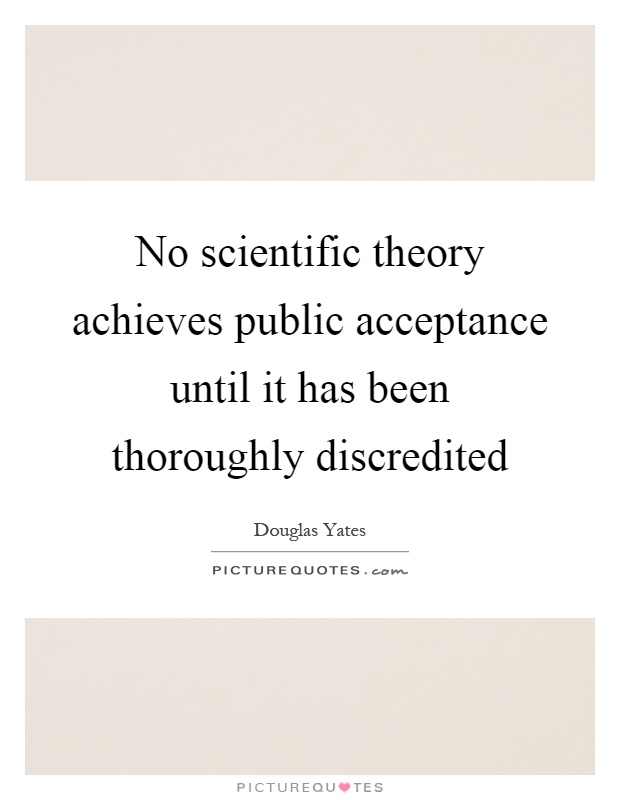 No scientific theory achieves public acceptance until it has been thoroughly discredited Picture Quote #1