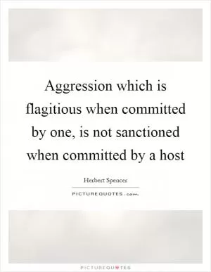 Aggression which is flagitious when committed by one, is not sanctioned when committed by a host Picture Quote #1