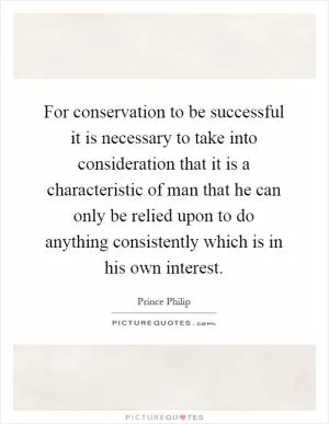 For conservation to be successful it is necessary to take into consideration that it is a characteristic of man that he can only be relied upon to do anything consistently which is in his own interest Picture Quote #1