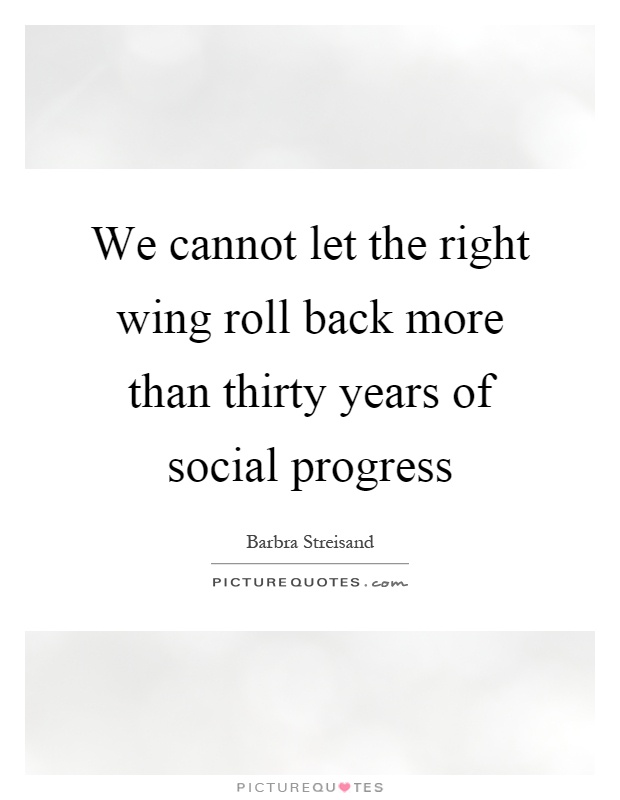 We cannot let the right wing roll back more than thirty years of social progress Picture Quote #1