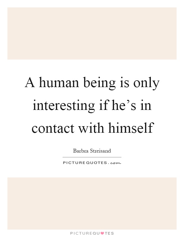 A human being is only interesting if he's in contact with himself Picture Quote #1