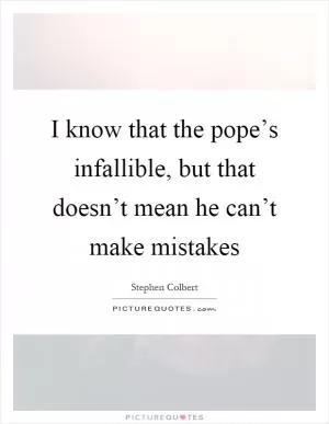 I know that the pope’s infallible, but that doesn’t mean he can’t make mistakes Picture Quote #1