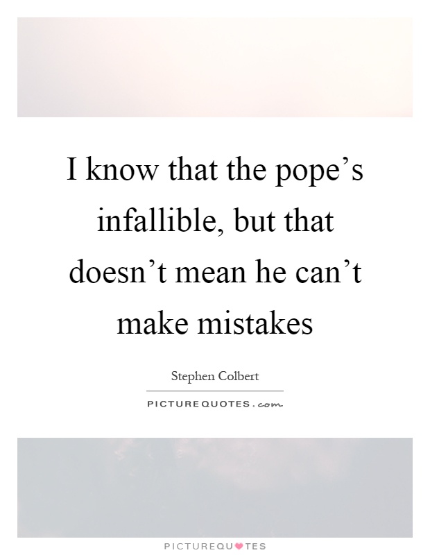 I know that the pope's infallible, but that doesn't mean he can't make mistakes Picture Quote #1