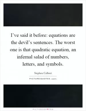 I’ve said it before: equations are the devil’s sentences. The worst one is that quadratic equation, an infernal salad of numbers, letters, and symbols Picture Quote #1