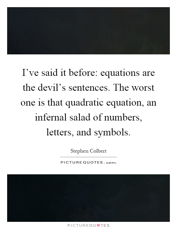 I've said it before: equations are the devil's sentences. The worst one is that quadratic equation, an infernal salad of numbers, letters, and symbols Picture Quote #1